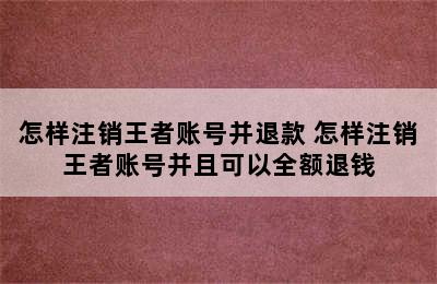 怎样注销王者账号并退款 怎样注销王者账号并且可以全额退钱